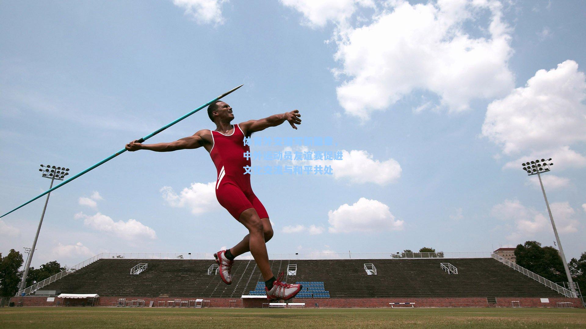 体育外交谱写新篇章，中外运动员友谊赛促进文化交流与和平共处