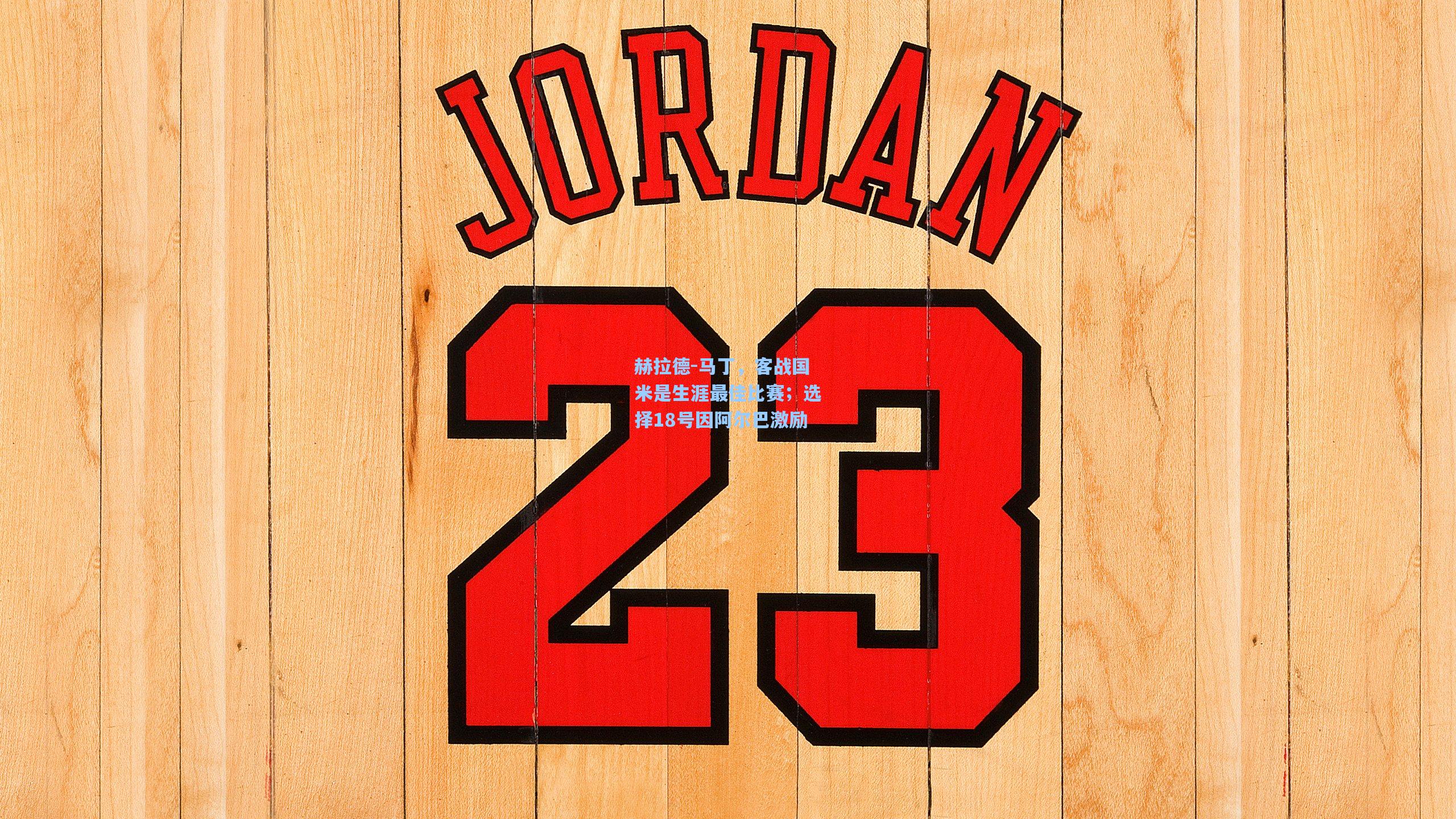 赫拉德-马丁，客战国米是生涯最佳比赛；选择18号因阿尔巴激励